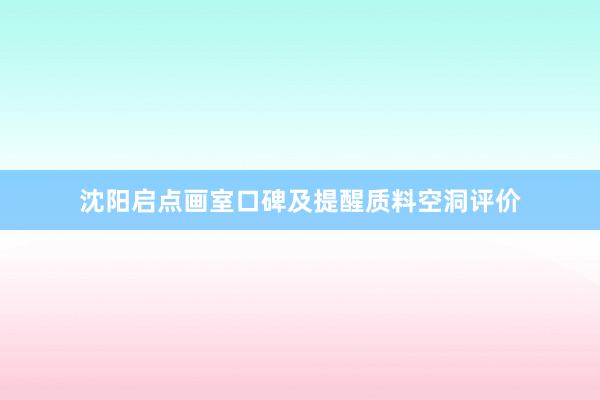 沈阳启点画室口碑及提醒质料空洞评价