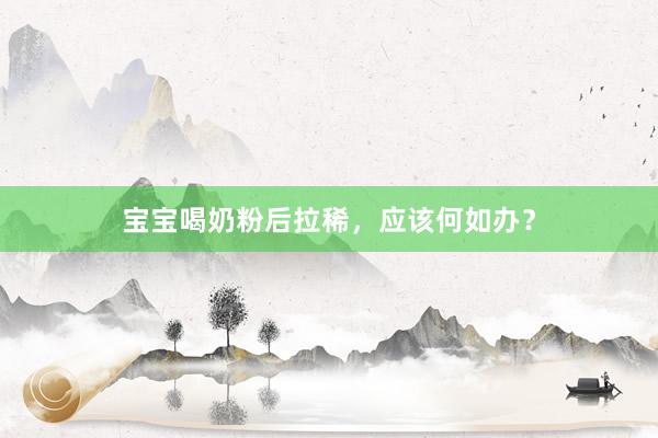 宝宝喝奶粉后拉稀，应该何如办？